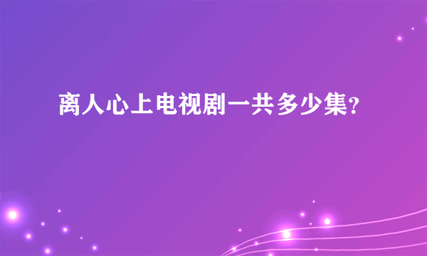 离人心上电视剧一共多少集？