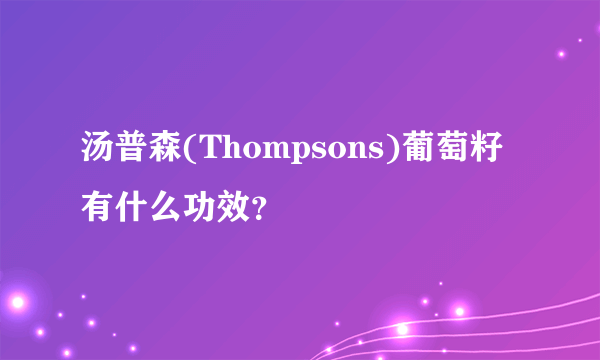 汤普森(Thompsons)葡萄籽有什么功效？