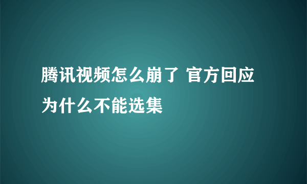 腾讯视频怎么崩了 官方回应为什么不能选集