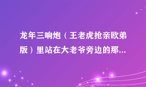 龙年三响炮（王老虎抢亲欧弟版）里站在大老爷旁边的那个公子是谁？？