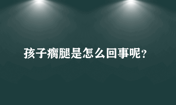 孩子瘸腿是怎么回事呢？