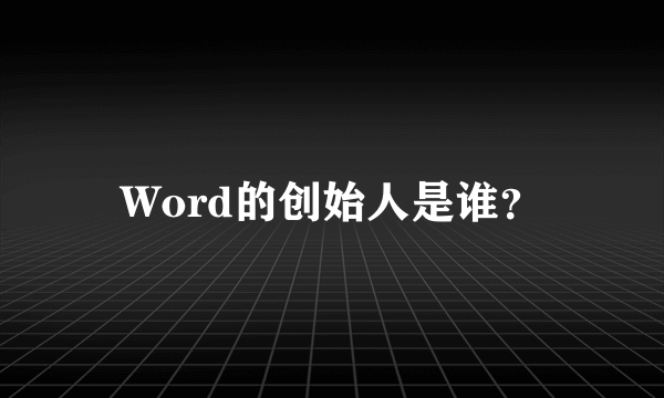 Word的创始人是谁？