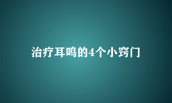 治疗耳鸣的4个小窍门