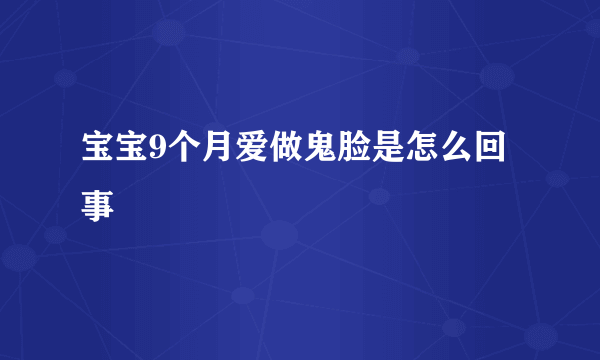 宝宝9个月爱做鬼脸是怎么回事