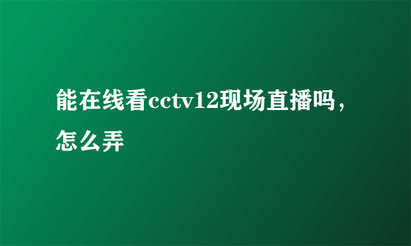 能在线看cctv12现场直播吗，怎么弄