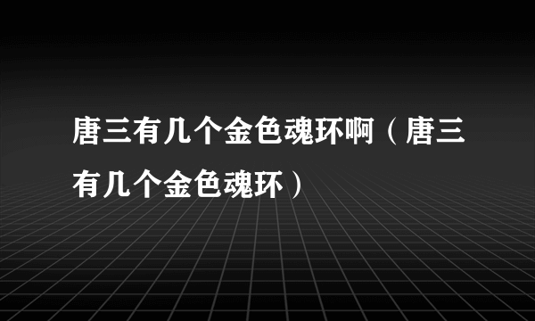 唐三有几个金色魂环啊（唐三有几个金色魂环）