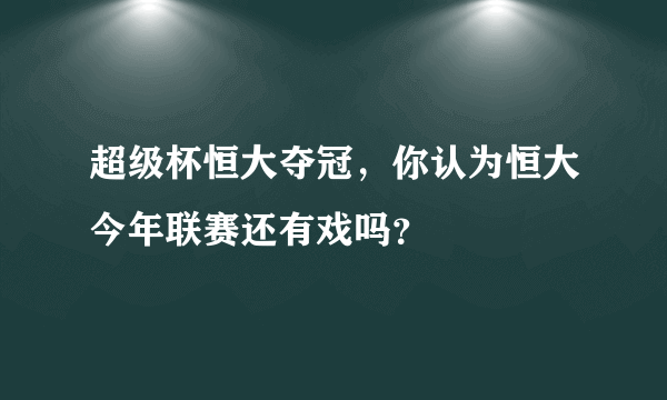 超级杯恒大夺冠，你认为恒大今年联赛还有戏吗？