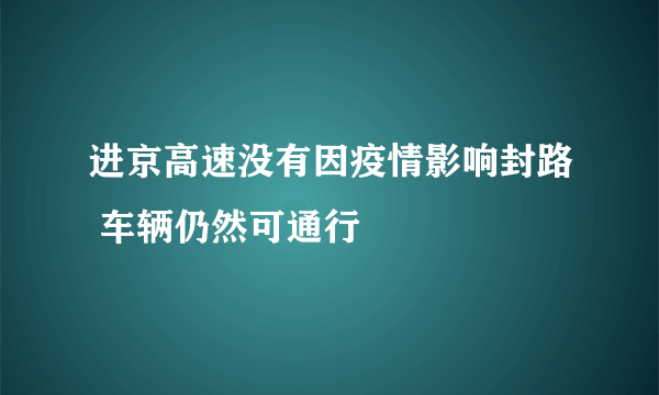 进京高速没有因疫情影响封路 车辆仍然可通行