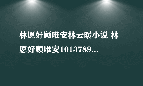 林愿好顾唯安林云暖小说 林愿好顾唯安10137896免费阅读