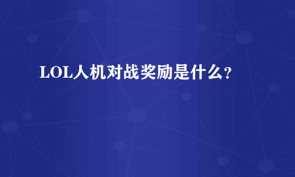 LOL人机对战奖励是什么？