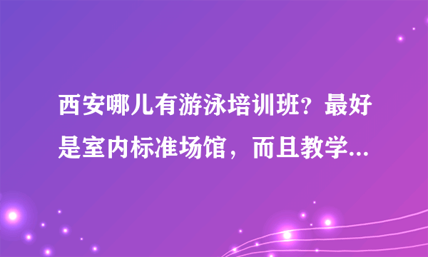 西安哪儿有游泳培训班？最好是室内标准场馆，而且教学质量比较好的。