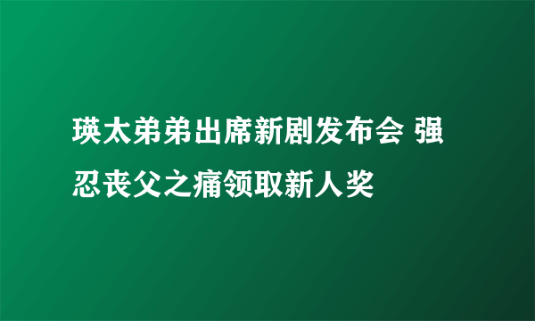 瑛太弟弟出席新剧发布会 强忍丧父之痛领取新人奖