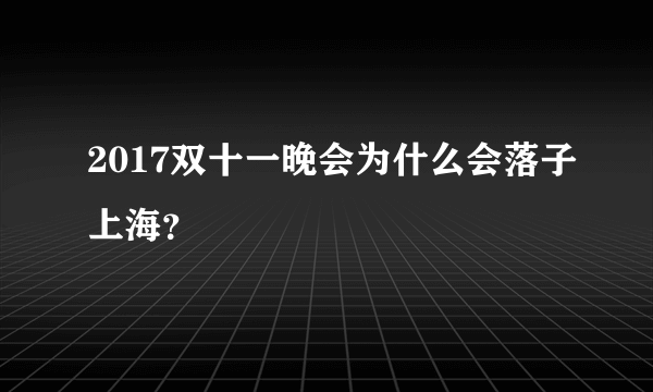 2017双十一晚会为什么会落子上海？