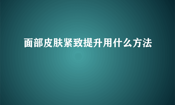 面部皮肤紧致提升用什么方法