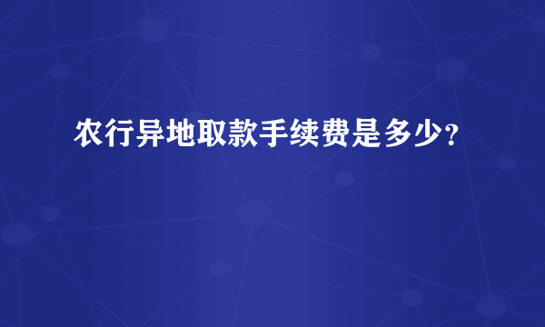 农行异地取款手续费是多少？