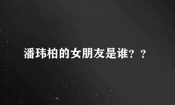 潘玮柏的女朋友是谁？？