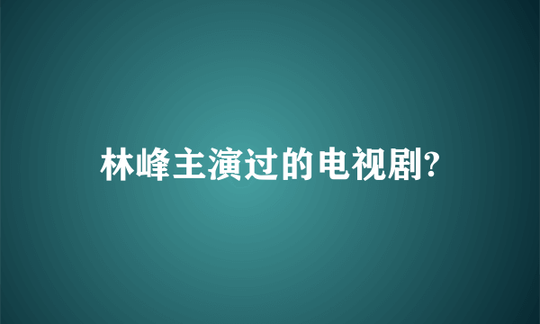 林峰主演过的电视剧?