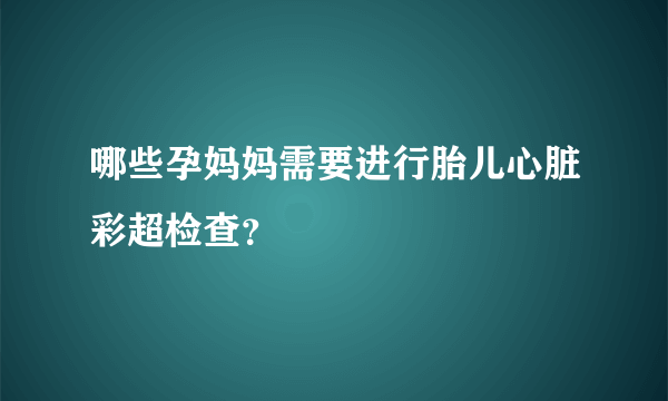 哪些孕妈妈需要进行胎儿心脏彩超检查？