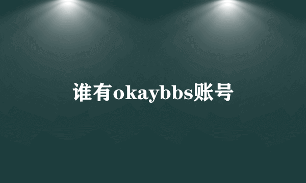 谁有okaybbs账号