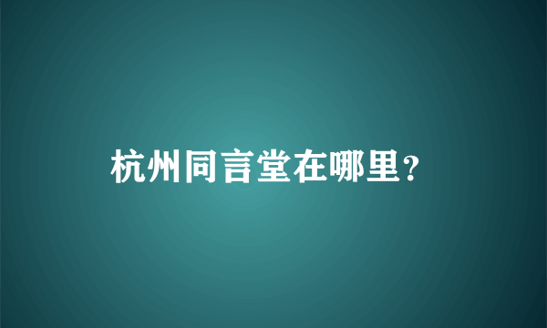 杭州同言堂在哪里？