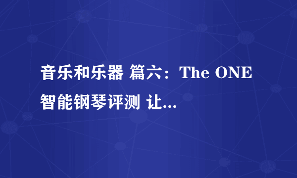 音乐和乐器 篇六：The ONE 智能钢琴评测 让学钢琴变得更简单