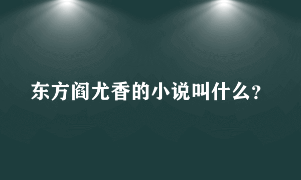 东方阎尤香的小说叫什么？