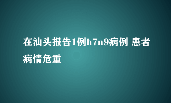 在汕头报告1例h7n9病例 患者病情危重