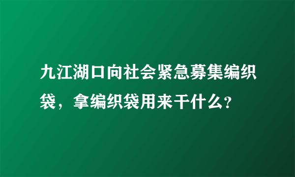 九江湖口向社会紧急募集编织袋，拿编织袋用来干什么？