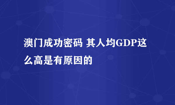 澳门成功密码 其人均GDP这么高是有原因的