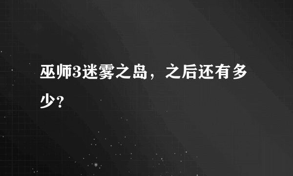 巫师3迷雾之岛，之后还有多少？