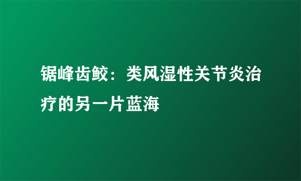 锯峰齿鲛：类风湿性关节炎治疗的另一片蓝海