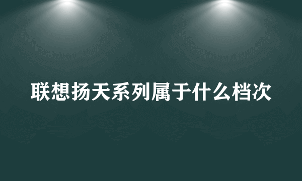 联想扬天系列属于什么档次