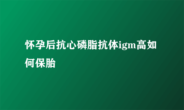 怀孕后抗心磷脂抗体igm高如何保胎