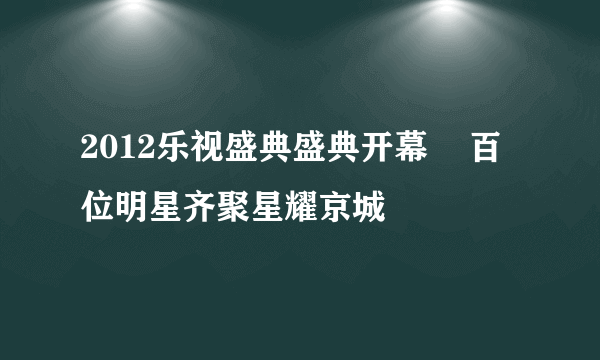 2012乐视盛典盛典开幕    百位明星齐聚星耀京城