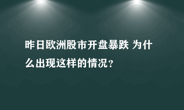 昨日欧洲股市开盘暴跌 为什么出现这样的情况？