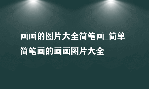 画画的图片大全简笔画_简单简笔画的画画图片大全