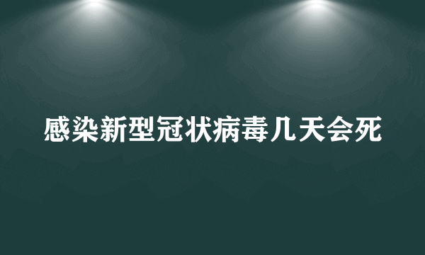 感染新型冠状病毒几天会死