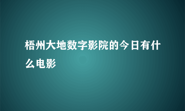 梧州大地数字影院的今日有什么电影