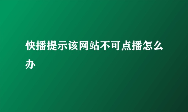 快播提示该网站不可点播怎么办