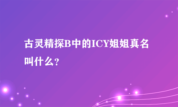 古灵精探B中的ICY姐姐真名叫什么？