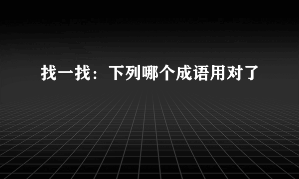 找一找：下列哪个成语用对了