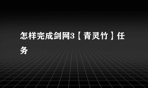 怎样完成剑网3【青灵竹】任务