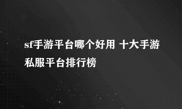 sf手游平台哪个好用 十大手游私服平台排行榜