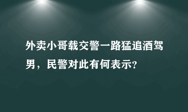 外卖小哥载交警一路猛追酒驾男，民警对此有何表示？