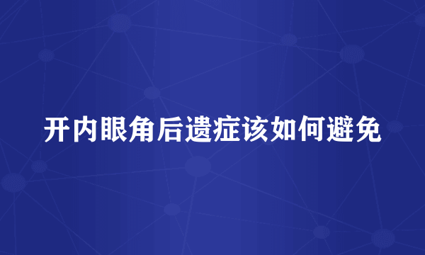 开内眼角后遗症该如何避免