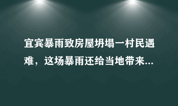 宜宾暴雨致房屋坍塌一村民遇难，这场暴雨还给当地带来了什么？