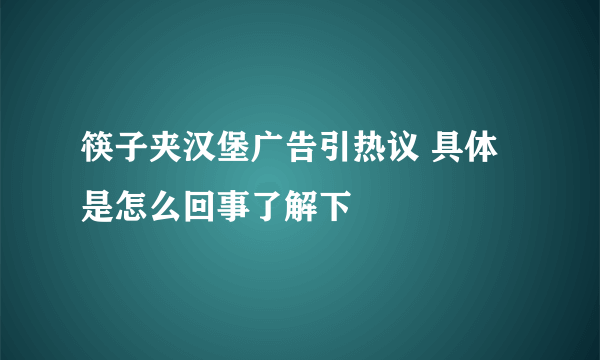 筷子夹汉堡广告引热议 具体是怎么回事了解下