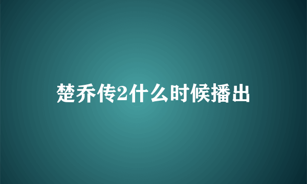 楚乔传2什么时候播出