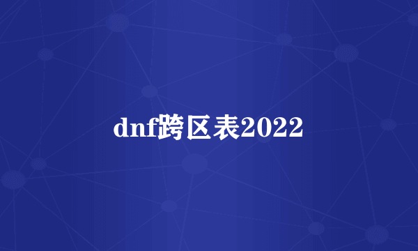 dnf跨区表2022