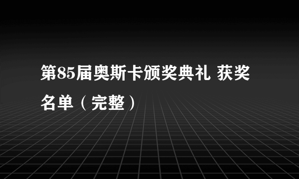 第85届奥斯卡颁奖典礼 获奖名单（完整）